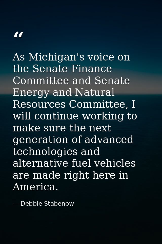 As Michigan's voice on the Senate Finance Committee and Senate Energy and Natural Resources Committee, I will continue w — Debbie Stabenow