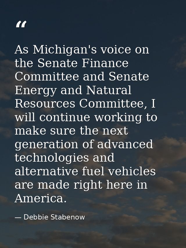 As Michigan's voice on the Senate Finance Committee and Senate Energy and Natural Resources Committee, I will continue w — Debbie Stabenow