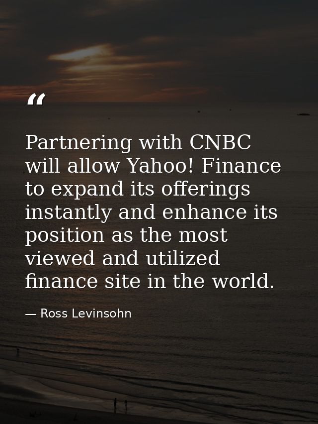 Partnering with CNBC will allow Yahoo! Finance to expand its offerings instantly and enhance its position as the most vi — Ross Levinsohn