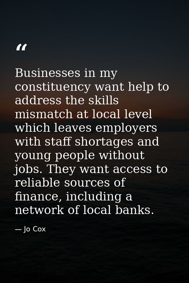 Businesses in my constituency want help to address the skills mismatch at local level which leaves employers with staff  — Jo Cox
