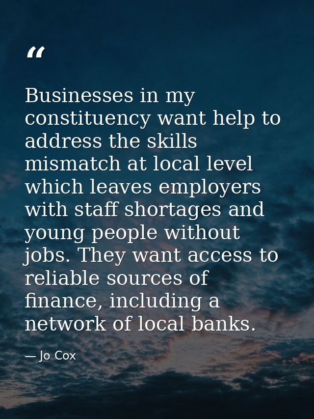 Businesses in my constituency want help to address the skills mismatch at local level which leaves employers with staff  — Jo Cox