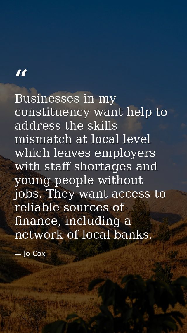 Businesses in my constituency want help to address the skills mismatch at local level which leaves employers with staff  — Jo Cox