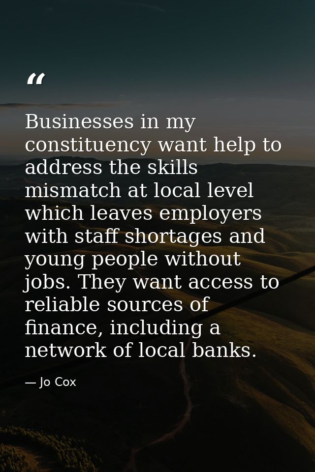 Businesses in my constituency want help to address the skills mismatch at local level which leaves employers with staff  — Jo Cox