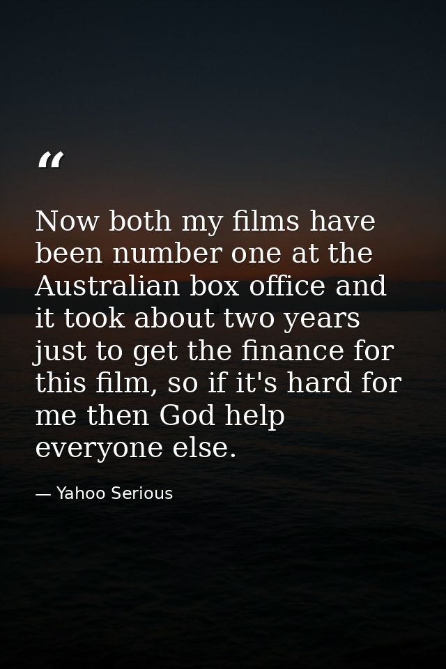 Now both my films have been number one at the Australian box office and it took about two years just to get the finance  — Yahoo Serious