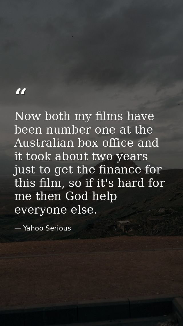 Now both my films have been number one at the Australian box office and it took about two years just to get the finance  — Yahoo Serious