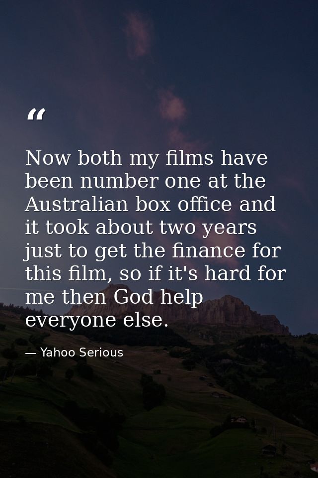 Now both my films have been number one at the Australian box office and it took about two years just to get the finance  — Yahoo Serious