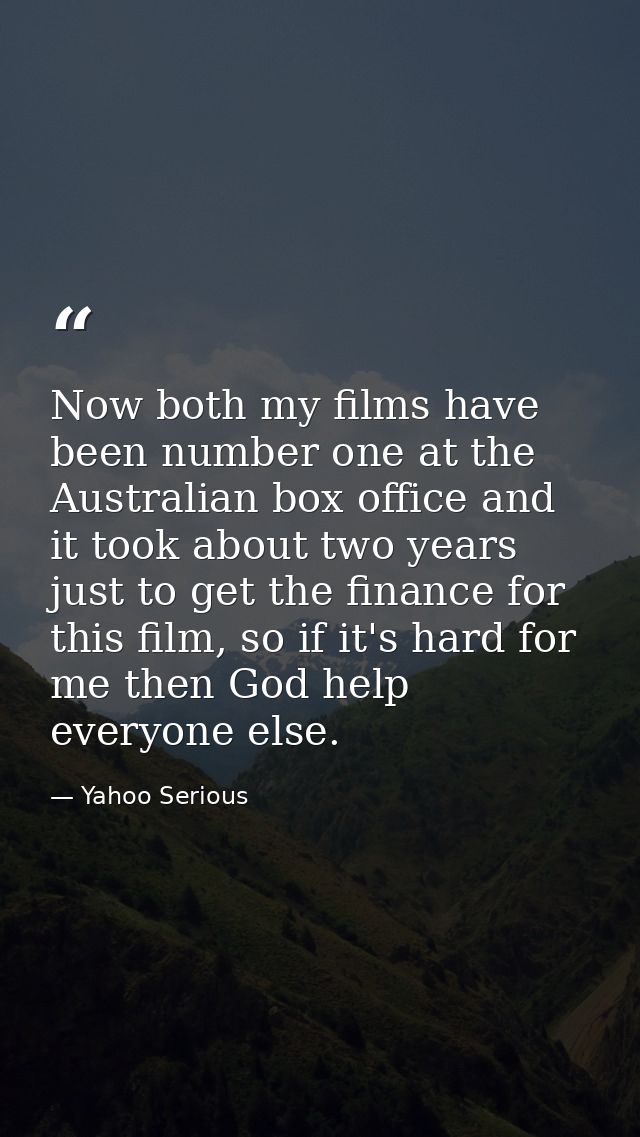 Now both my films have been number one at the Australian box office and it took about two years just to get the finance  — Yahoo Serious