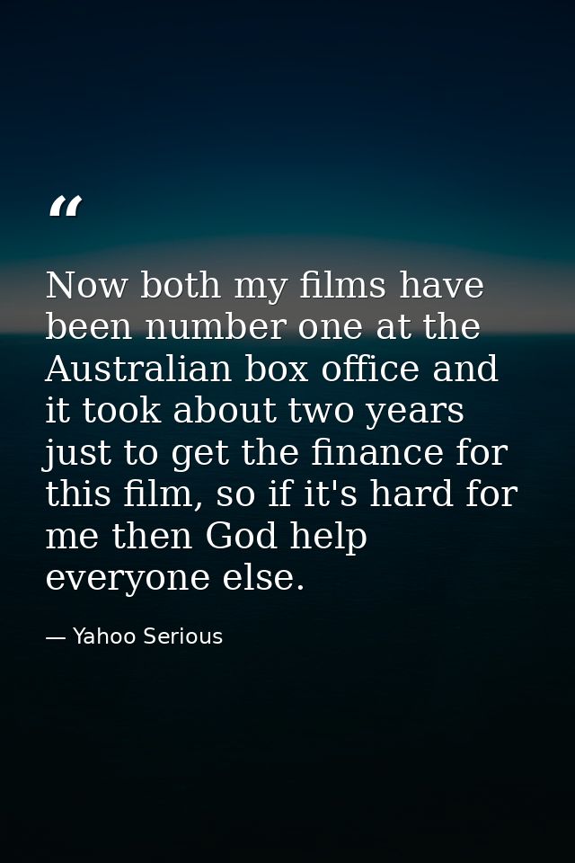 Now both my films have been number one at the Australian box office and it took about two years just to get the finance  — Yahoo Serious
