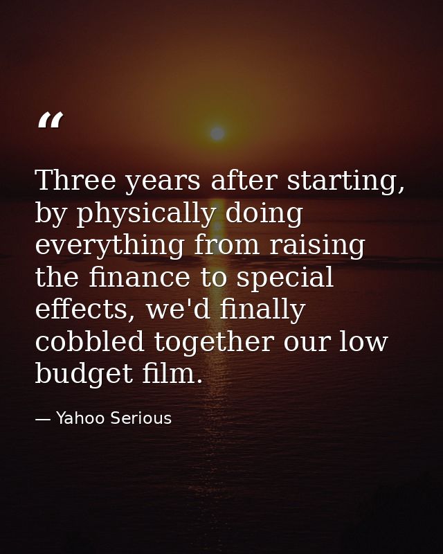 Three years after starting, by physically doing everything from raising the finance to special effects, we'd finally cob — Yahoo Serious