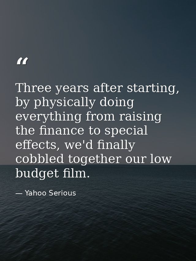 Three years after starting, by physically doing everything from raising the finance to special effects, we'd finally cob — Yahoo Serious