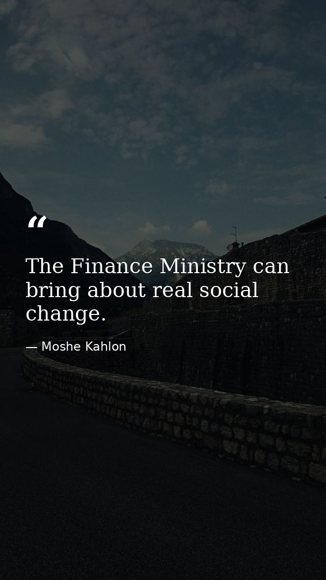 The Finance Ministry can bring about real social change. — Moshe Kahlon