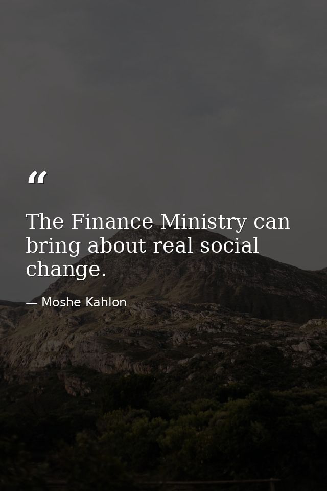 The Finance Ministry can bring about real social change. — Moshe Kahlon