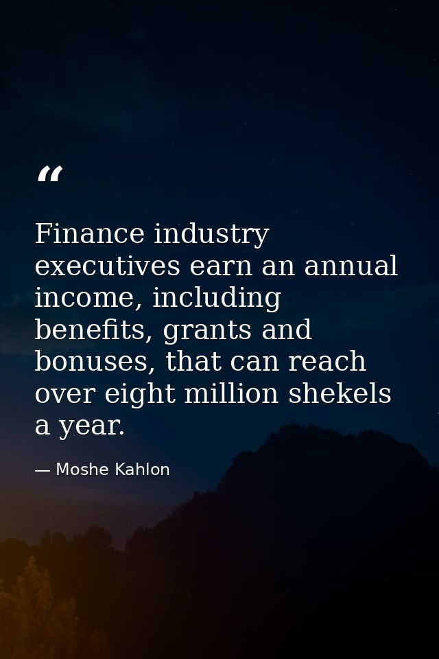 Finance industry executives earn an annual income, including benefits, grants and bonuses, that can reach over eight mil — Moshe Kahlon