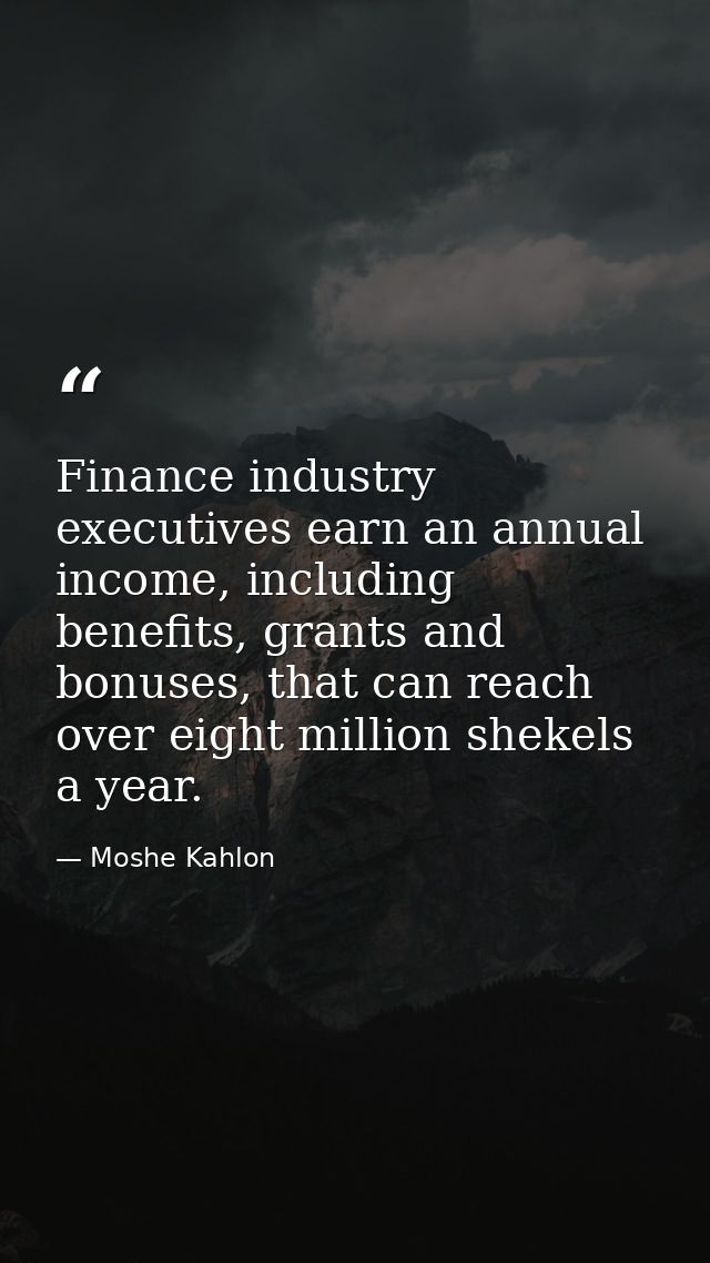 Finance industry executives earn an annual income, including benefits, grants and bonuses, that can reach over eight mil — Moshe Kahlon