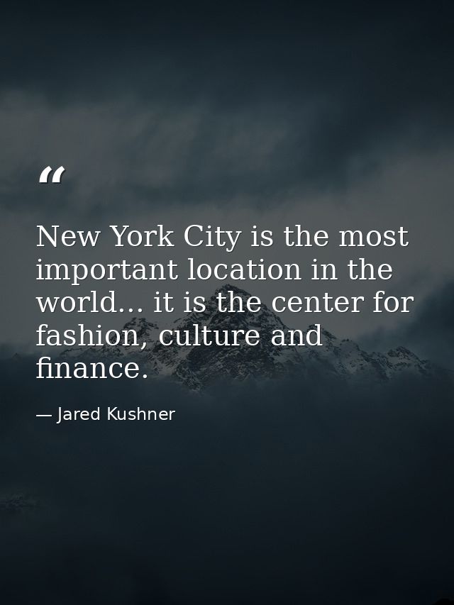 New York City is the most important location in the world... it is the center for fashion, culture and finance. — Jared Kushner