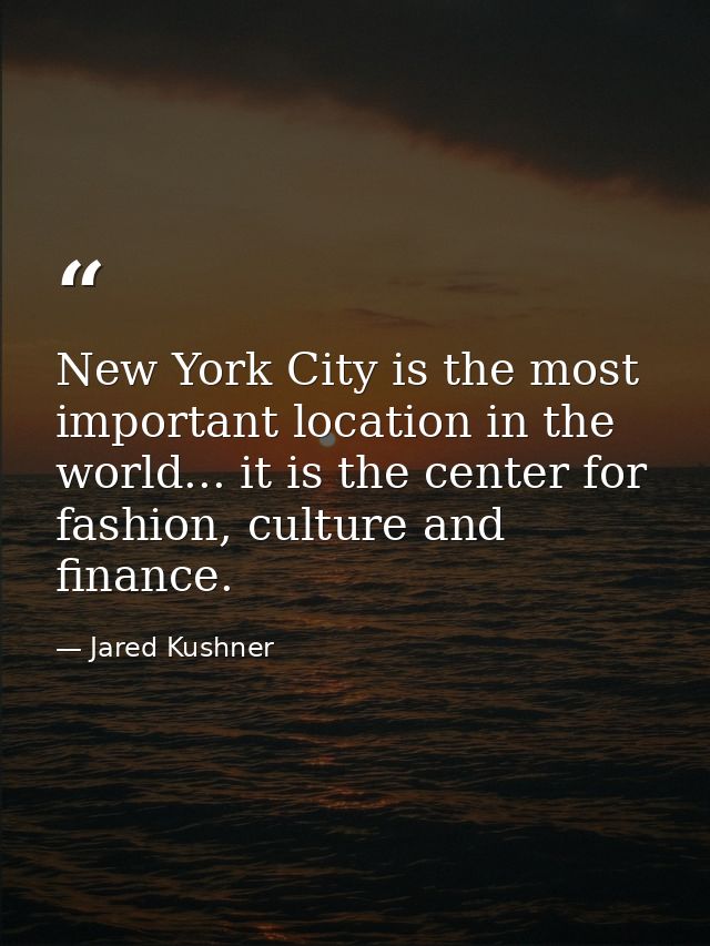 New York City is the most important location in the world... it is the center for fashion, culture and finance. — Jared Kushner