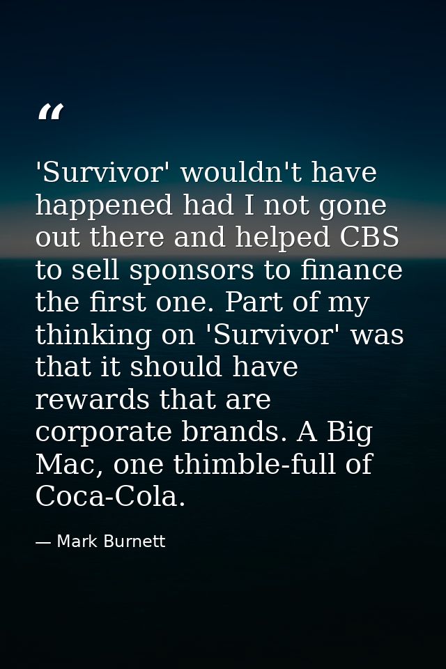 'Survivor' wouldn't have happened had I not gone out there and helped CBS to sell sponsors to finance the first one. Par — Mark Burnett