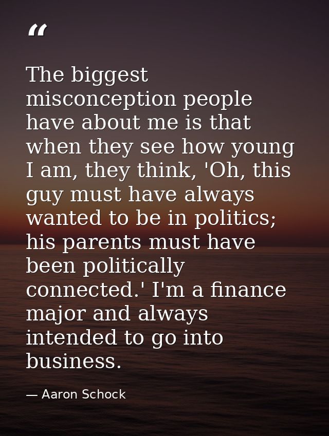 The biggest misconception people have about me is that when they see how young I am, they think, 'Oh, this guy must have — Aaron Schock