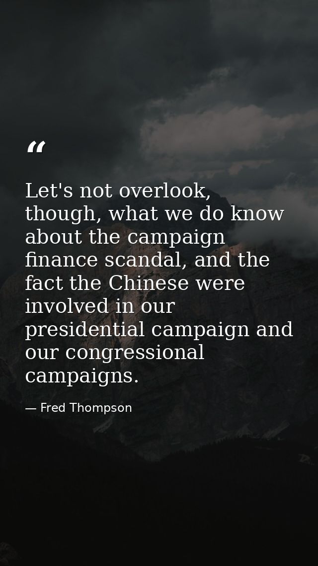 Let's not overlook, though, what we do know about the campaign finance scandal, and the fact the Chinese were involved i — Fred Thompson