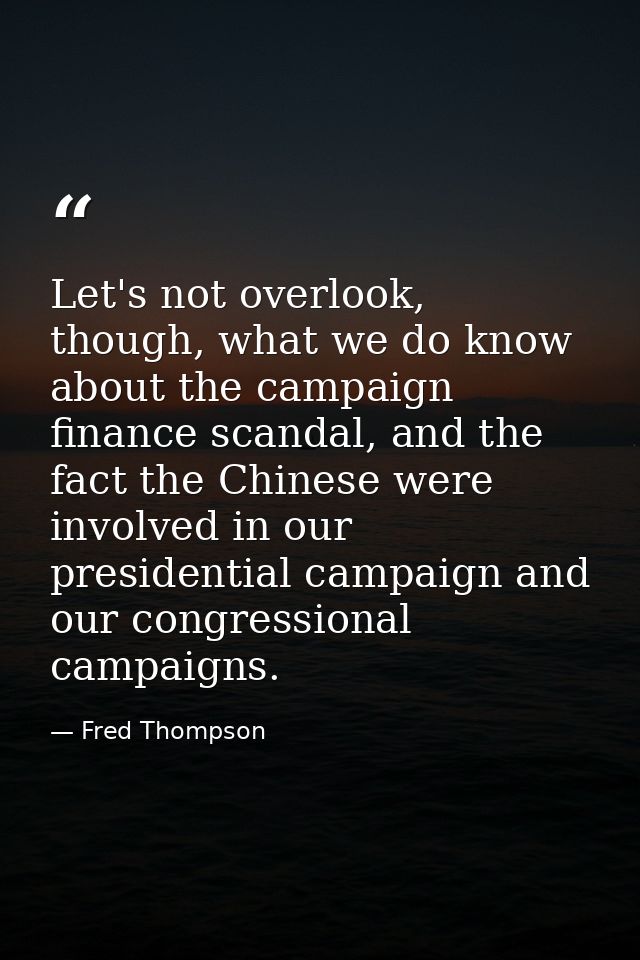 Let's not overlook, though, what we do know about the campaign finance scandal, and the fact the Chinese were involved i — Fred Thompson