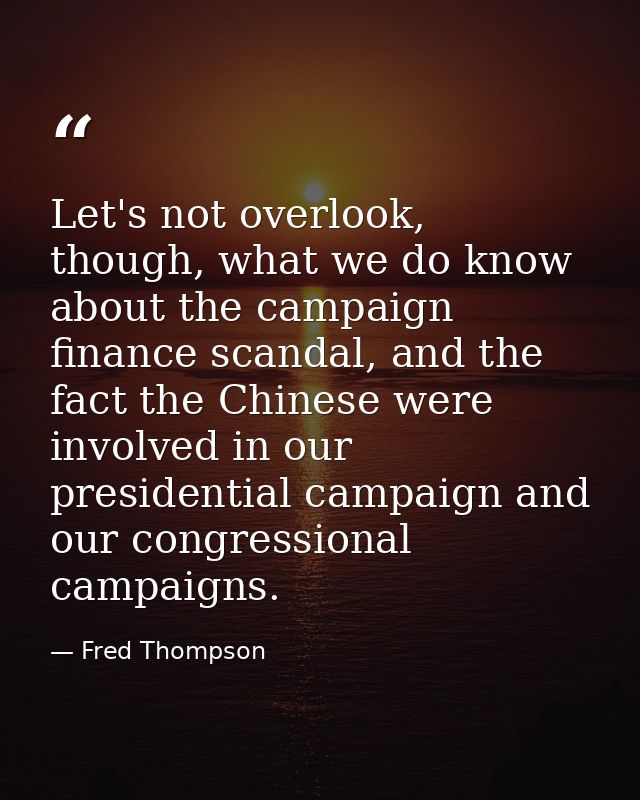 Let's not overlook, though, what we do know about the campaign finance scandal, and the fact the Chinese were involved i — Fred Thompson