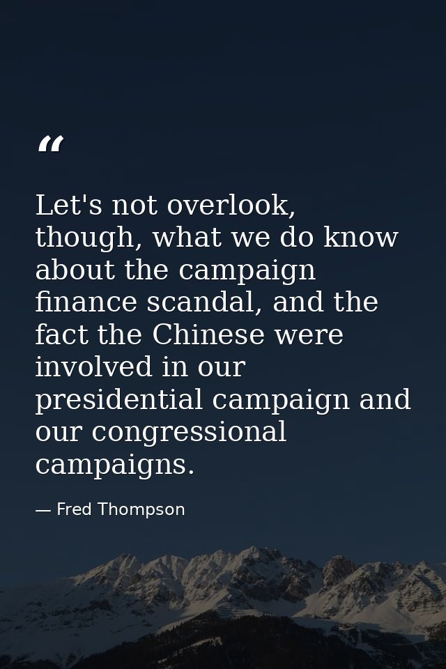 Let's not overlook, though, what we do know about the campaign finance scandal, and the fact the Chinese were involved i — Fred Thompson