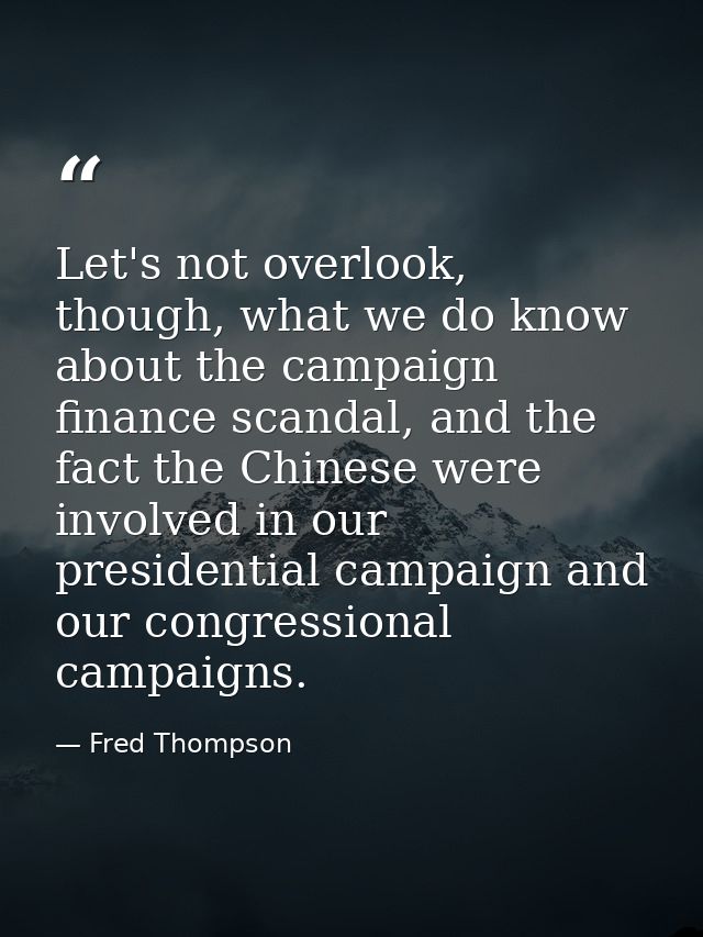 Let's not overlook, though, what we do know about the campaign finance scandal, and the fact the Chinese were involved i — Fred Thompson
