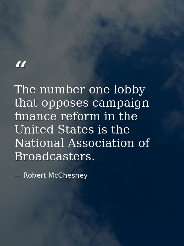 The number one lobby that opposes campaign finance reform in the United States is the National Association of Broadcaste — Robert McChesney