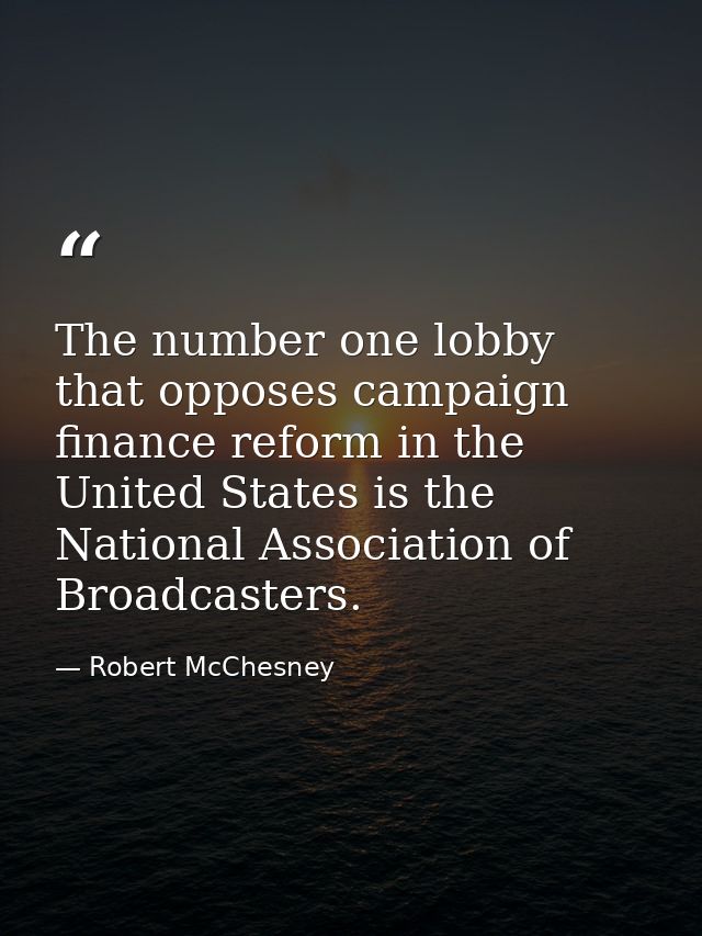 The number one lobby that opposes campaign finance reform in the United States is the National Association of Broadcaste — Robert McChesney