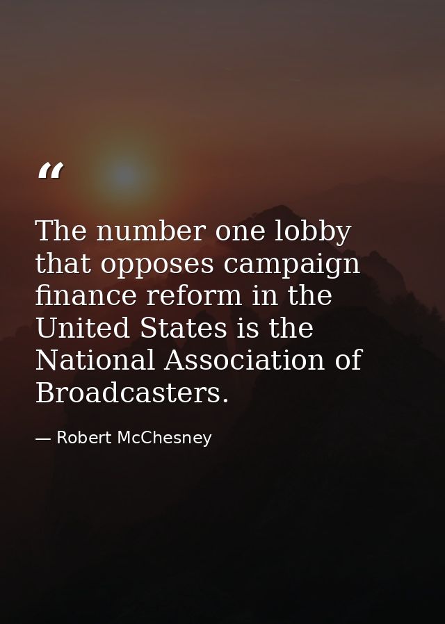 The number one lobby that opposes campaign finance reform in the United States is the National Association of Broadcaste — Robert McChesney