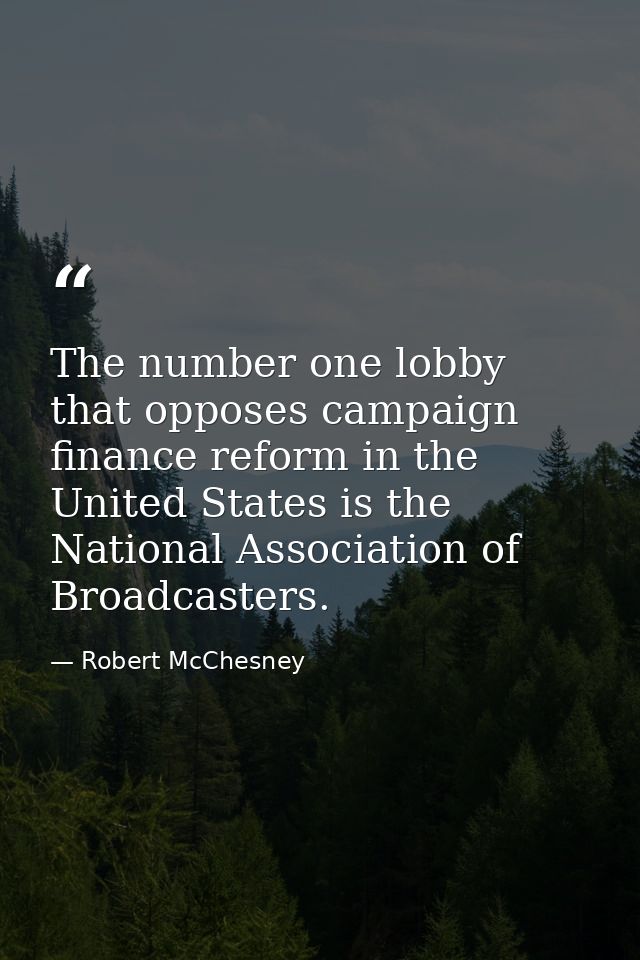 The number one lobby that opposes campaign finance reform in the United States is the National Association of Broadcaste — Robert McChesney