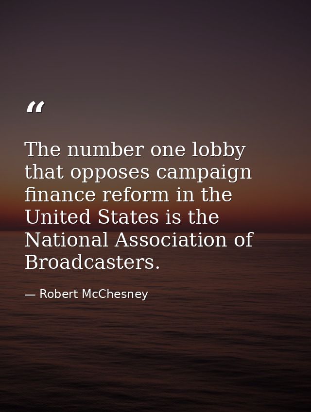 The number one lobby that opposes campaign finance reform in the United States is the National Association of Broadcaste — Robert McChesney