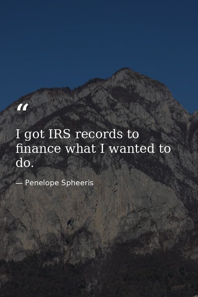 I got IRS records to finance what I wanted to do. — Penelope Spheeris