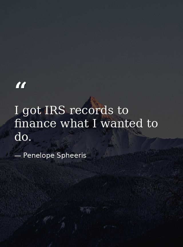I got IRS records to finance what I wanted to do. — Penelope Spheeris