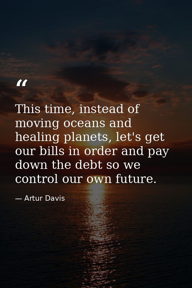 This time, instead of moving oceans and healing planets, let's get our bills in order and pay down the debt so we contro — Artur Davis