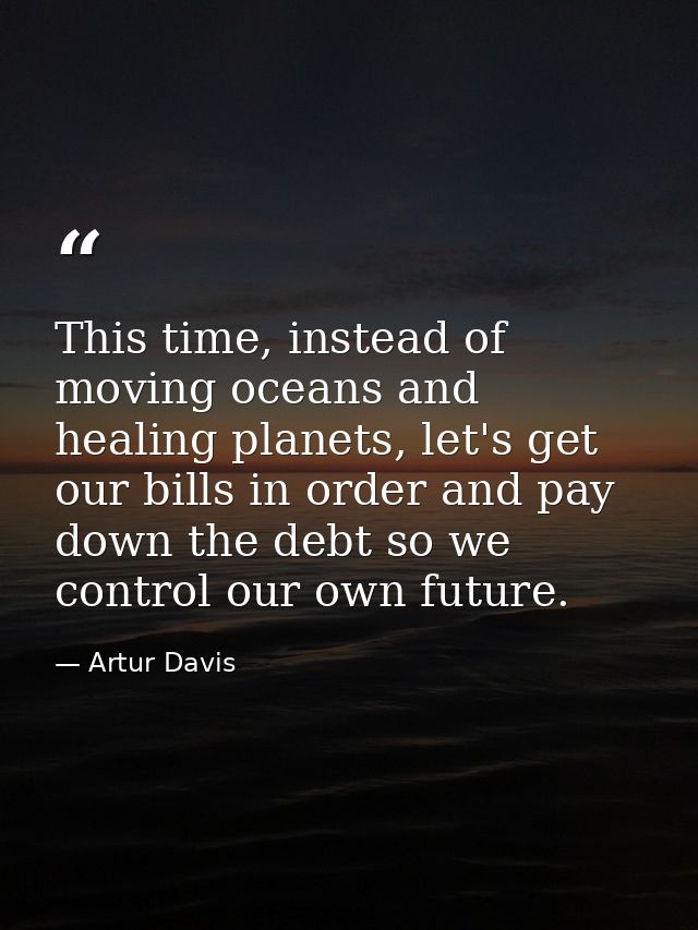 This time, instead of moving oceans and healing planets, let's get our bills in order and pay down the debt so we contro — Artur Davis