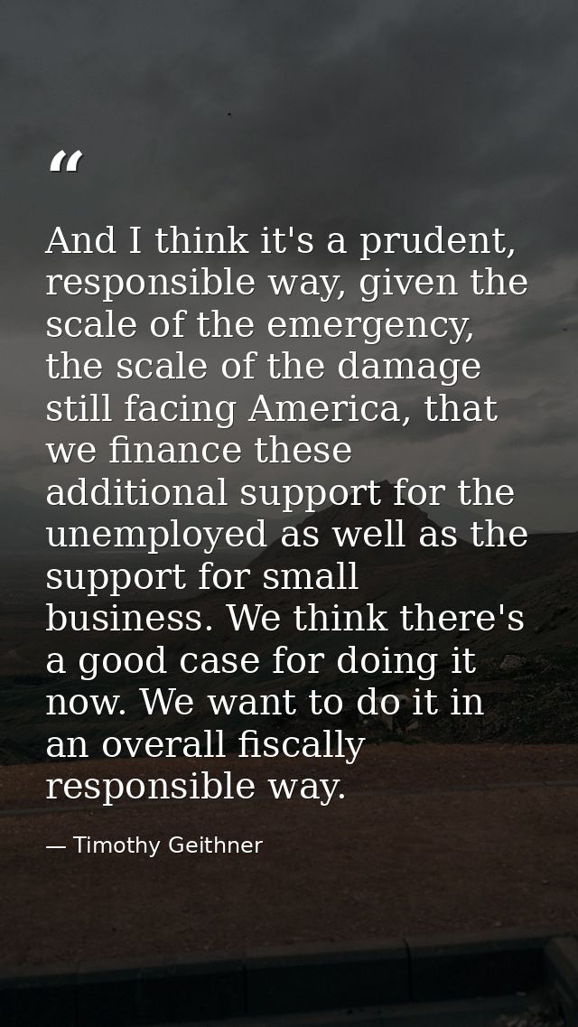 And I think it's a prudent, responsible way, given the scale of the emergency, the scale of the damage still facing Amer — Timothy Geithner