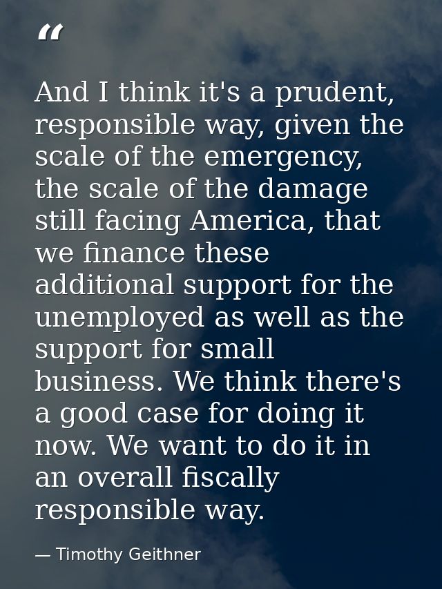 And I think it's a prudent, responsible way, given the scale of the emergency, the scale of the damage still facing Amer — Timothy Geithner