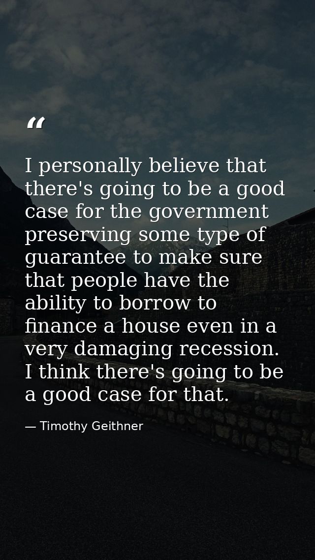 I personally believe that there's going to be a good case for the government preserving some type of guarantee to make s — Timothy Geithner