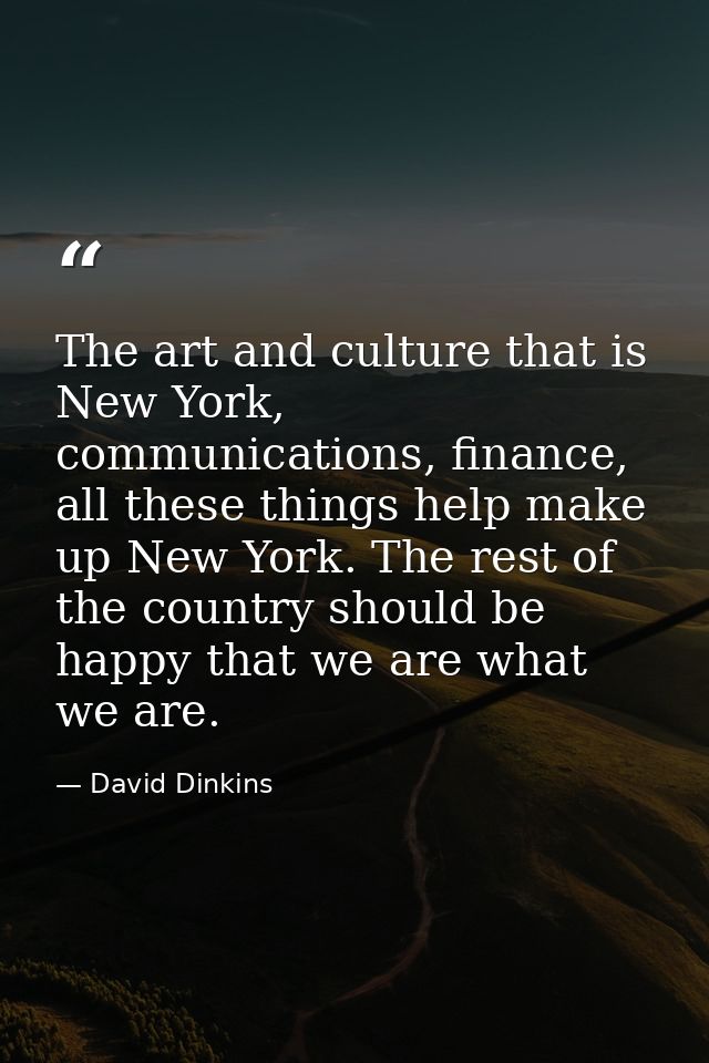 The art and culture that is New York, communications, finance, all these things help make up New York. The rest of the c — David Dinkins