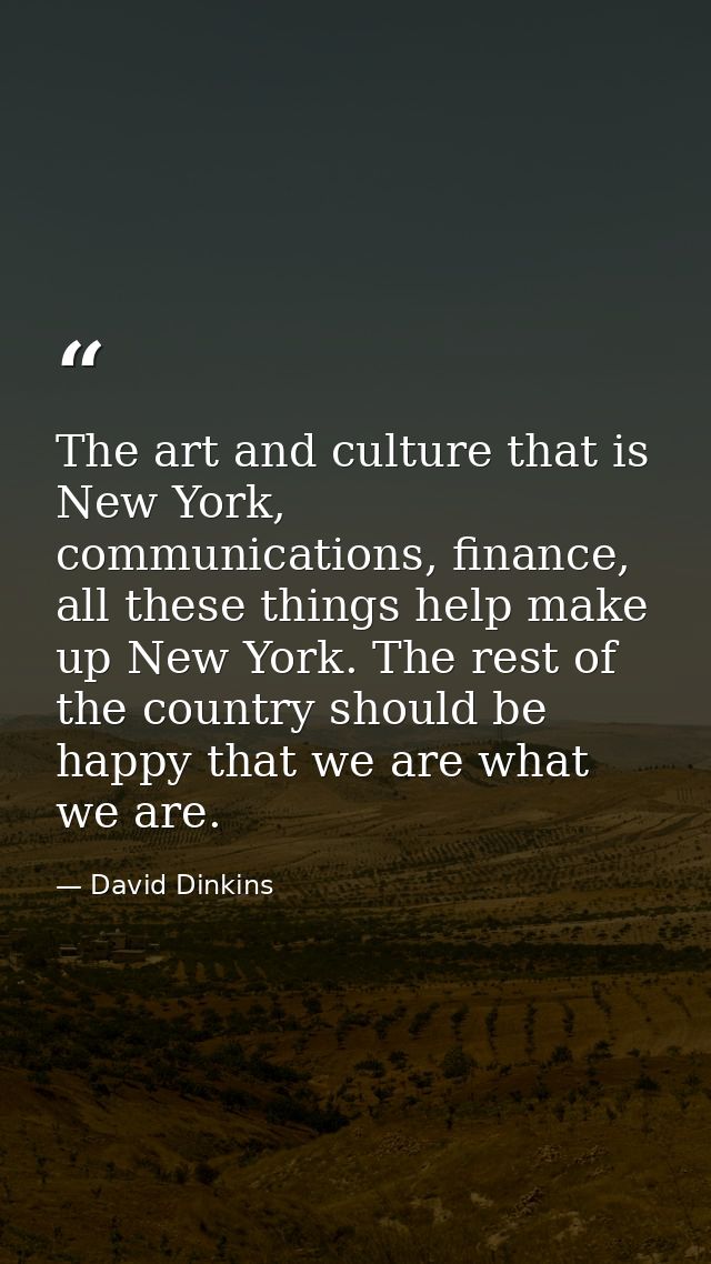 The art and culture that is New York, communications, finance, all these things help make up New York. The rest of the c — David Dinkins