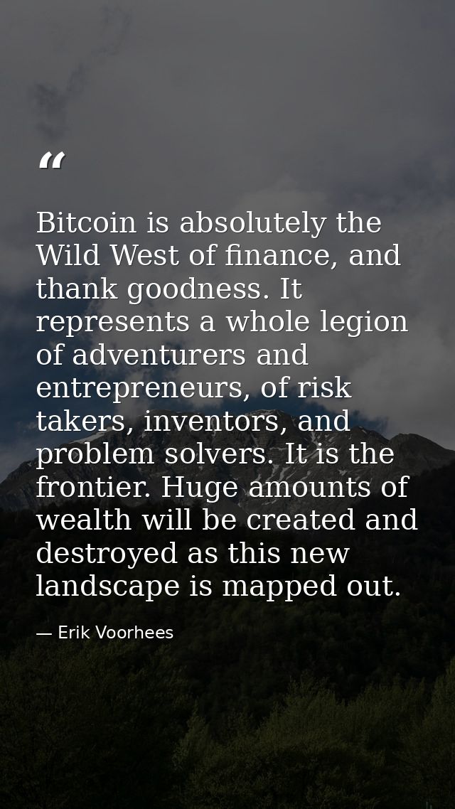 Bitcoin is absolutely the Wild West of finance, and thank goodness. It represents a whole legion of adventurers and entr — Erik Voorhees