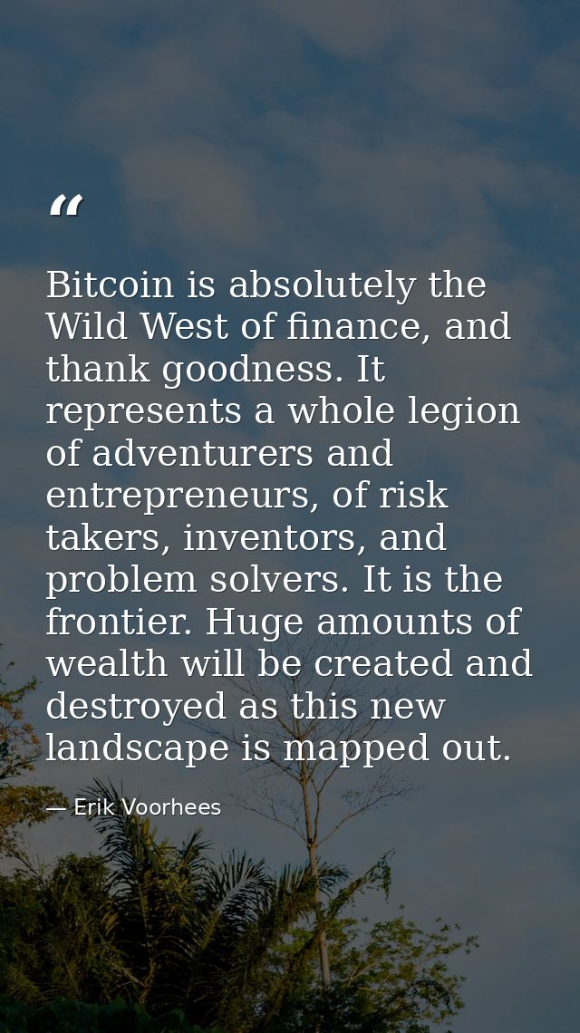 Bitcoin is absolutely the Wild West of finance, and thank goodness. It represents a whole legion of adventurers and entr — Erik Voorhees