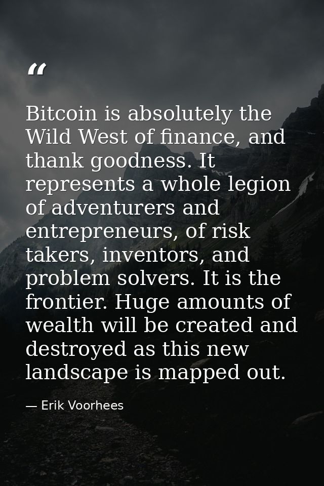 Bitcoin is absolutely the Wild West of finance, and thank goodness. It represents a whole legion of adventurers and entr — Erik Voorhees