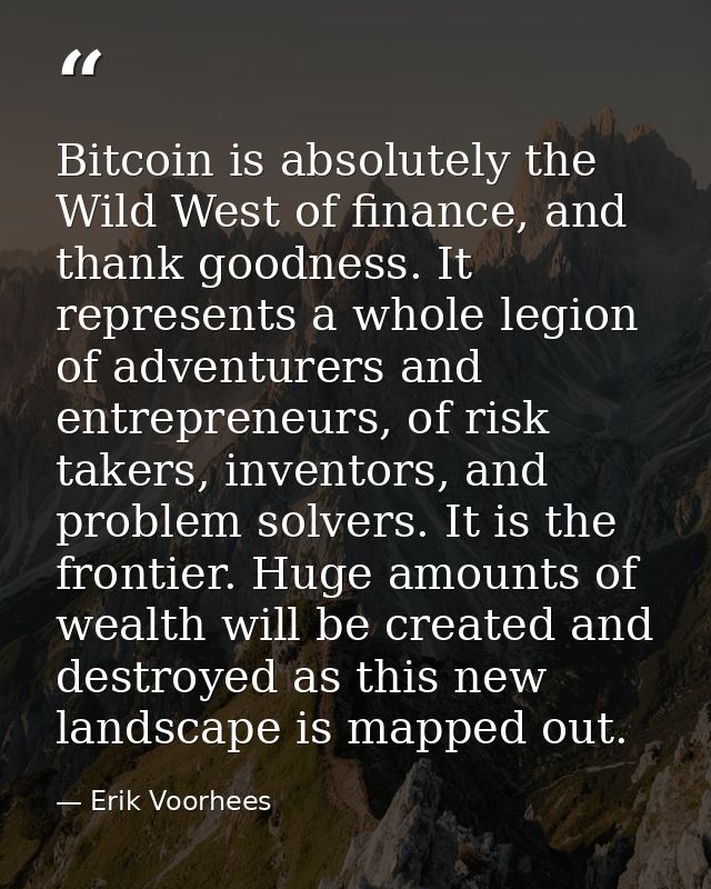 Bitcoin is absolutely the Wild West of finance, and thank goodness. It represents a whole legion of adventurers and entr — Erik Voorhees