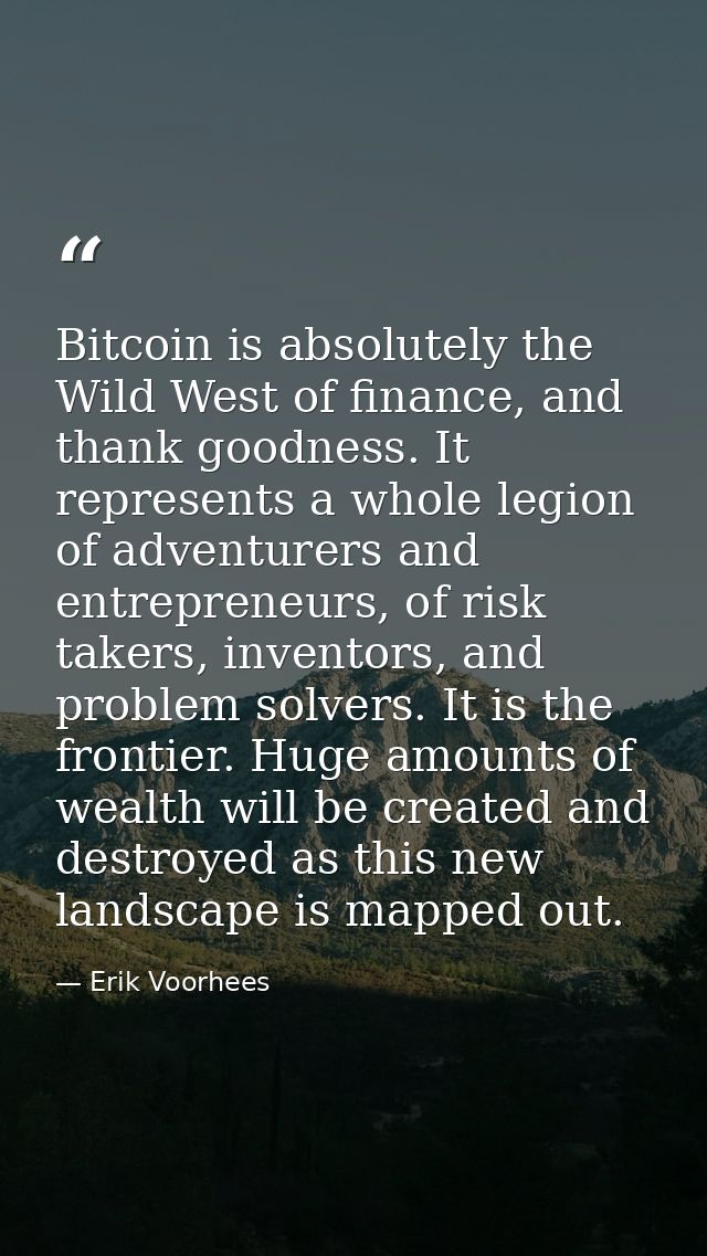 Bitcoin is absolutely the Wild West of finance, and thank goodness. It represents a whole legion of adventurers and entr — Erik Voorhees