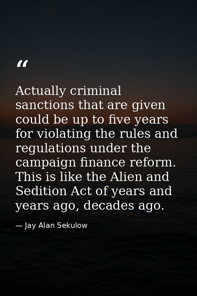 Actually criminal sanctions that are given could be up to five years for violating the rules and regulations under the c — Jay Alan Sekulow
