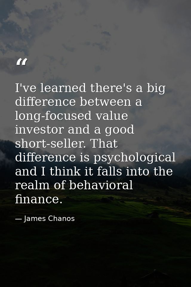 I've learned there's a big difference between a long-focused value investor and a good short-seller. That difference is  — James Chanos