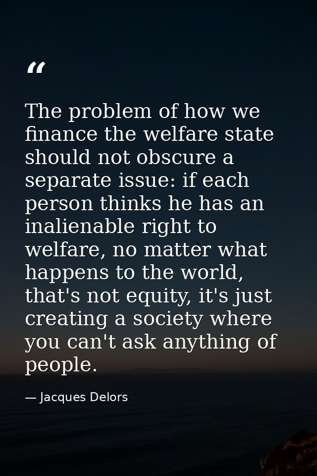 The problem of how we finance the welfare state should not obscure a separate issue: if each person thinks he has an ina — Jacques Delors