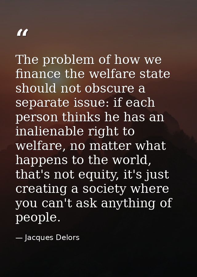 The problem of how we finance the welfare state should not obscure a separate issue: if each person thinks he has an ina — Jacques Delors